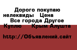 Дорого покупаю нелеквиды › Цена ­ 50 000 - Все города Другое » Куплю   . Крым,Алушта